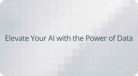 Elevate Your AI with the Power of Data Elevate Your AI with the Power of Data
